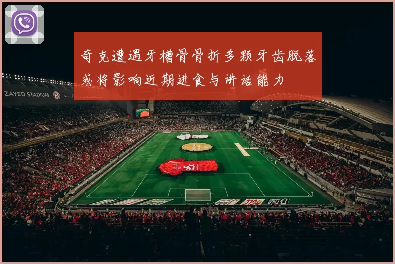 奇克遭遇牙槽骨骨折多颗牙齿脱落或将影响近期进食与讲话能力