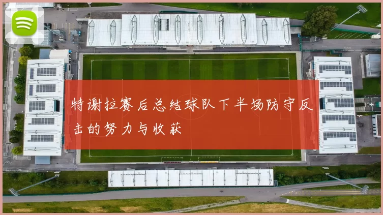 特谢拉赛后总结球队下半场防守反击的努力与收获
