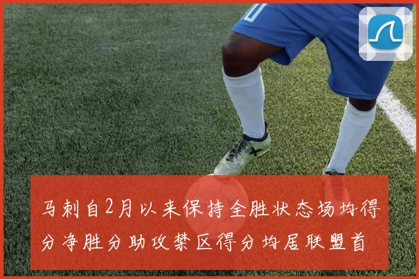 马刺自2月以来保持全胜状态场均得分净胜分助攻禁区得分均居联盟首位