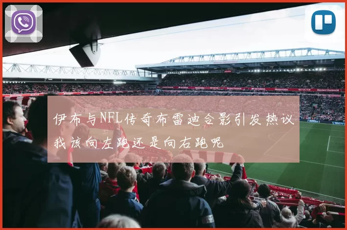 伊布与NFL传奇布雷迪合影引发热议我该向左跑还是向右跑呢