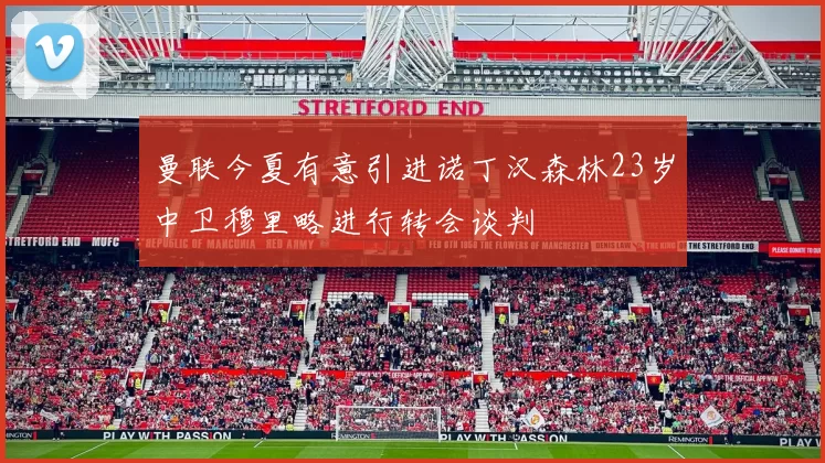 曼联今夏有意引进诺丁汉森林23岁中卫穆里略进行转会谈判
