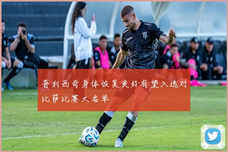普利西奇身体恢复良好有望入选对比萨比赛大名单